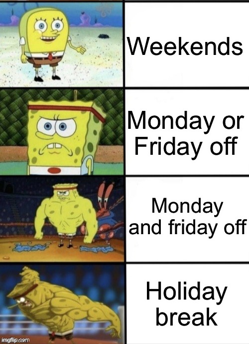 School off |  Weekends; Monday or Friday off; Monday and friday off; Holiday break | image tagged in spongebob strength | made w/ Imgflip meme maker