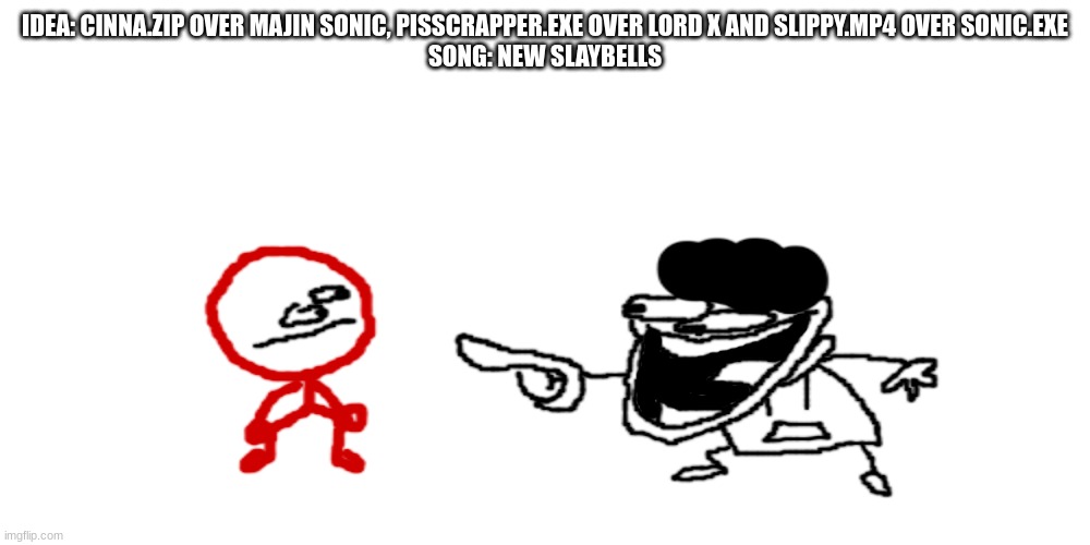 the pisscrapper laughing at stickdanish | IDEA: CINNA.ZIP OVER MAJIN SONIC, PISSCRAPPER.EXE OVER LORD X AND SLIPPY.MP4 OVER SONIC.EXE
SONG: NEW SLAYBELLS | image tagged in the pisscrapper laughing at stickdanish | made w/ Imgflip meme maker