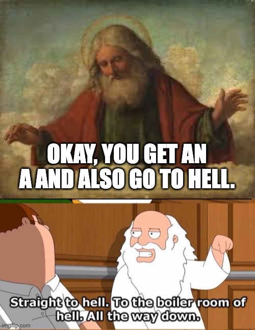 OKAY, YOU GET AN A AND ALSO GO TO HELL. | image tagged in god,the boiler room of hell | made w/ Imgflip meme maker