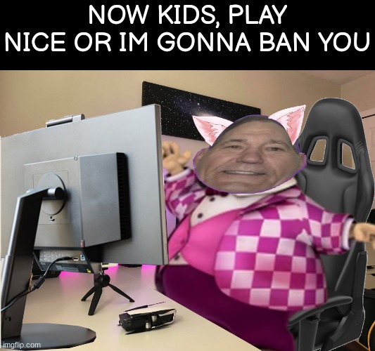 low effort photoshop (oh yhea, and kewlew is a furry, he is following the stream) | NOW KIDS, PLAY NICE OR IM GONNA BAN YOU | made w/ Imgflip meme maker