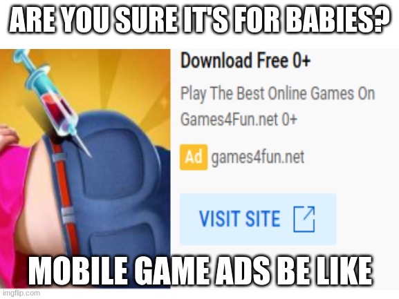 0_0 | ARE YOU SURE IT'S FOR BABIES? MOBILE GAME ADS BE LIKE | image tagged in what | made w/ Imgflip meme maker