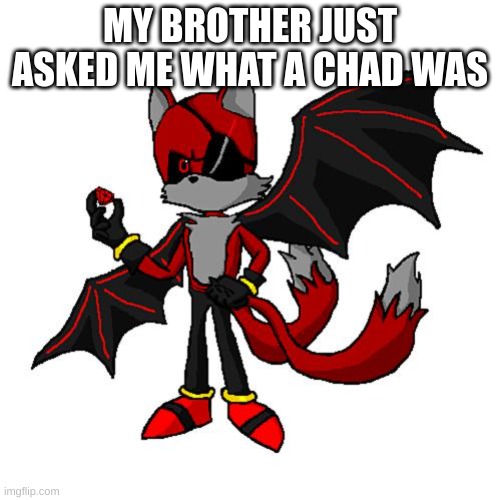 :| | MY BROTHER JUST ASKED ME WHAT A CHAD WAS | made w/ Imgflip meme maker