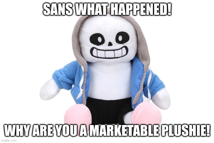 what happened... | SANS WHAT HAPPENED! WHY ARE YOU A MARKETABLE PLUSHIE! | image tagged in sans undertale | made w/ Imgflip meme maker