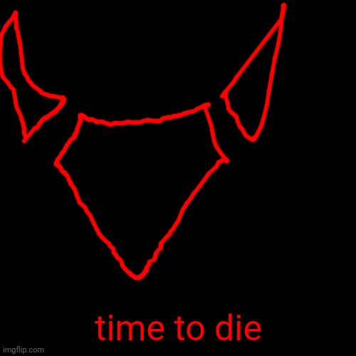 Blank Transparent Square Meme | time to die | image tagged in memes,blank transparent square | made w/ Imgflip meme maker