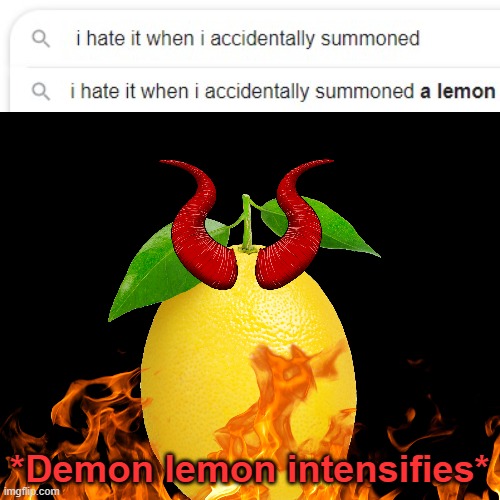 Aw man, I hate it when I summon a lemon! | *Demon lemon intensifies* | image tagged in lemons,lemon demon,google search meme,google search,google,intensifies | made w/ Imgflip meme maker
