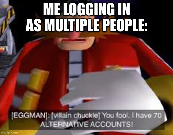 Eggman Alternative Accounts | ME LOGGING IN AS MULTIPLE PEOPLE: | image tagged in eggman alternative accounts | made w/ Imgflip meme maker