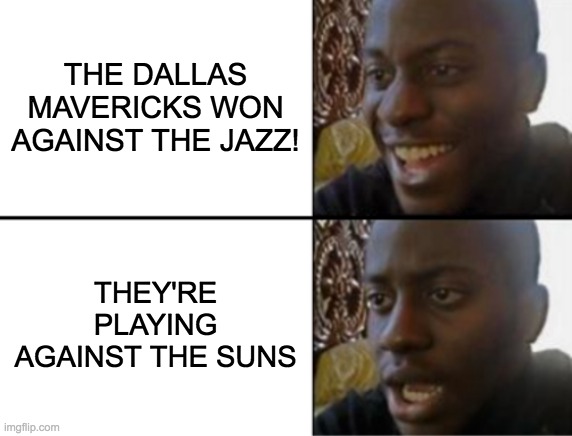 Mavericks vs Suns be like.... | THE DALLAS MAVERICKS WON AGAINST THE JAZZ! THEY'RE PLAYING AGAINST THE SUNS | image tagged in oh yeah oh no | made w/ Imgflip meme maker