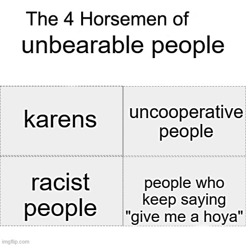 Four horsemen | unbearable people; karens; uncooperative people; people who keep saying "give me a hoya"; racist people | image tagged in four horsemen,memes,fun | made w/ Imgflip meme maker