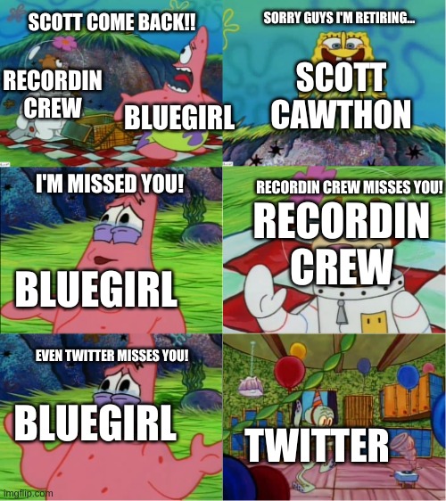 even squidward misses you | SCOTT COME BACK!! SORRY GUYS I'M RETIRING... SCOTT CAWTHON; RECORDIN CREW; BLUEGIRL; I'M MISSED YOU! RECORDIN CREW MISSES YOU! RECORDIN CREW; BLUEGIRL; EVEN TWITTER MISSES YOU! BLUEGIRL; TWITTER | image tagged in even squidward misses you | made w/ Imgflip meme maker