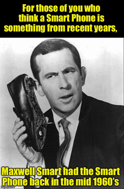 Smart | For those of you who think a Smart Phone is something from recent years, Maxwell Smart had the Smart Phone back in the mid 1960’s | image tagged in smartphone | made w/ Imgflip meme maker