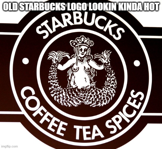 OLD STARBUCKS LOGO LOOKIN KINDA HOT | made w/ Imgflip meme maker