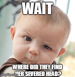 Skeptical Baby Meme | WAIT WHERE DID THEY FIND HER SEVERED HEAD? | image tagged in memes,skeptical baby | made w/ Imgflip meme maker