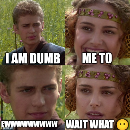 Anakin Padme 4 Panel | I AM DUMB; ME TO; WAIT WHAT 😶; EWWWWWWWWW | image tagged in anakin padme 4 panel | made w/ Imgflip meme maker
