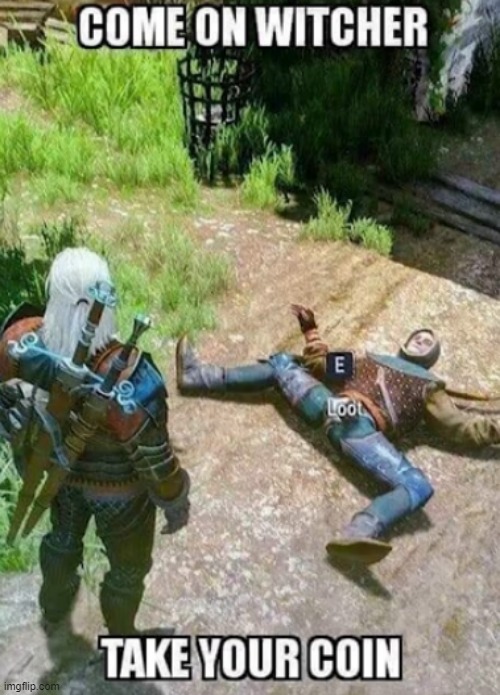 I wouldn't hesitate. xD | image tagged in gaymer,memes,funny,the witcher,lmao,coins | made w/ Imgflip meme maker