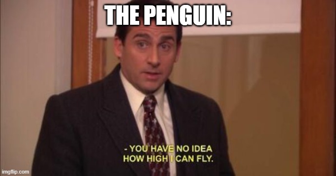 how high i can fly | THE PENGUIN: | image tagged in how high i can fly | made w/ Imgflip meme maker
