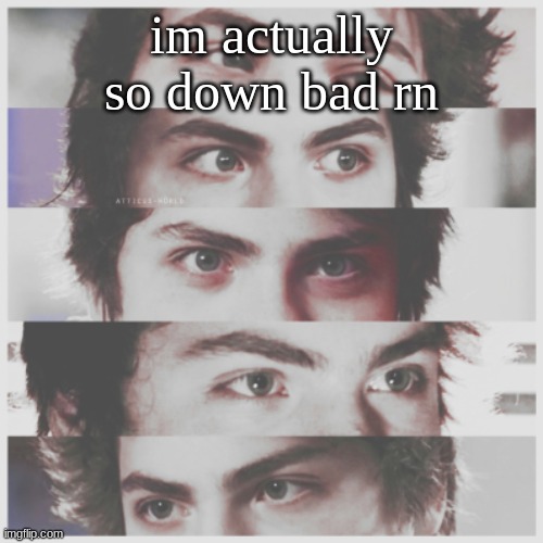 literal e y e s | im actually so down bad rn | image tagged in literal e y e s | made w/ Imgflip meme maker