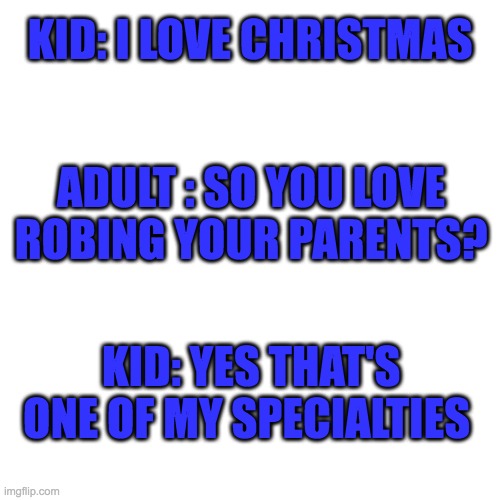 Is christmas robing your parents? | KID: I LOVE CHRISTMAS; ADULT : SO YOU LOVE ROBING YOUR PARENTS? KID: YES THAT'S ONE OF MY SPECIALTIES | image tagged in memes | made w/ Imgflip meme maker