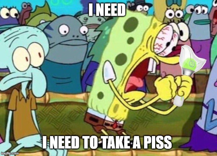 Spongebob Screaming | I NEED; I NEED TO TAKE A PISS | image tagged in spongebob screaming | made w/ Imgflip meme maker