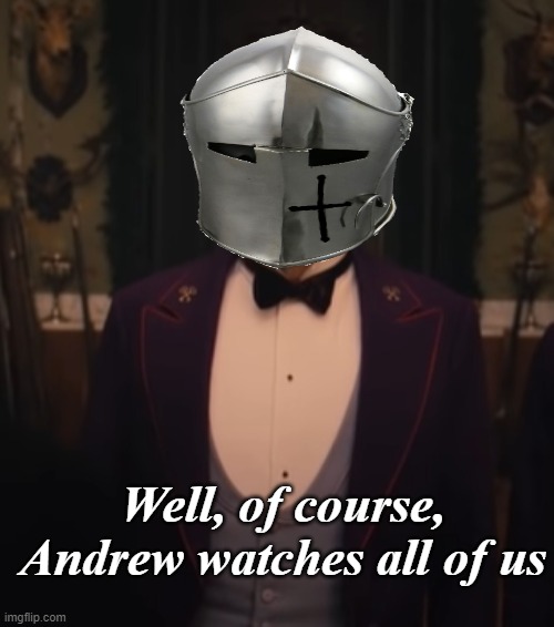 Well, of course, Andrew watches all of us | made w/ Imgflip meme maker