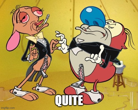 Posh Ren and Stimpy | QUITE | image tagged in posh ren and stimpy | made w/ Imgflip meme maker