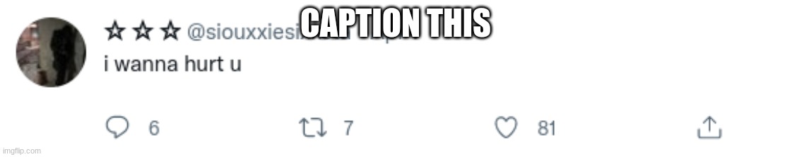i wanna hurt u | CAPTION THIS | image tagged in i wanna hurt u | made w/ Imgflip meme maker