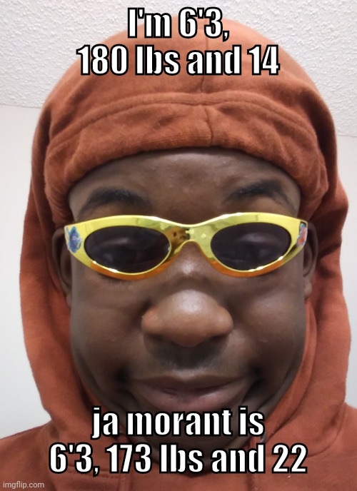 I can dunk on 10 foot rims at the age of 14 help me pls | I'm 6'3, 180 lbs and 14; ja morant is 6'3, 173 lbs and 22 | image tagged in hoes do be mad doe- | made w/ Imgflip meme maker