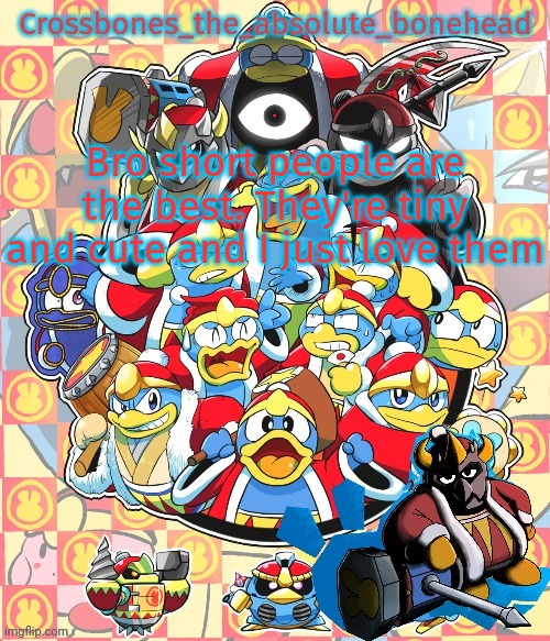 the super short ones like people who are below 5'7 | Bro short people are the best. They're tiny and cute and I just love them | image tagged in crossbones king dedede temp | made w/ Imgflip meme maker