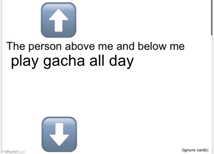 Person above below | play gacha all day | image tagged in person above below | made w/ Imgflip meme maker