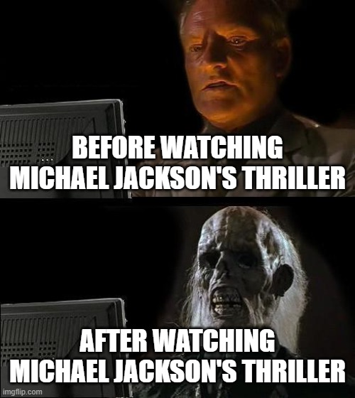 Michael Jackson meme | BEFORE WATCHING MICHAEL JACKSON'S THRILLER; AFTER WATCHING MICHAEL JACKSON'S THRILLER | image tagged in memes,i'll just wait here,michael jackson,thriller,michael jacksons thriller | made w/ Imgflip meme maker