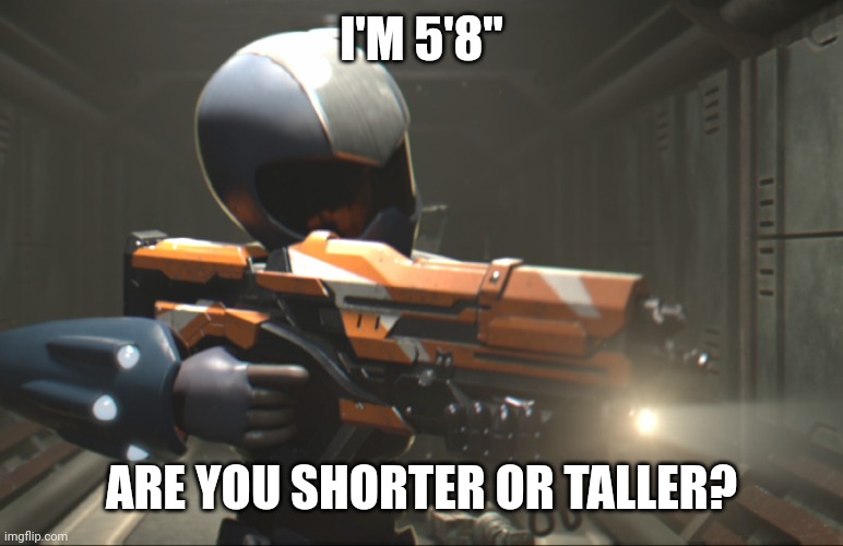 Didn't we do a trend like this before? | I'M 5'8"; ARE YOU SHORTER OR TALLER? | image tagged in e | made w/ Imgflip meme maker