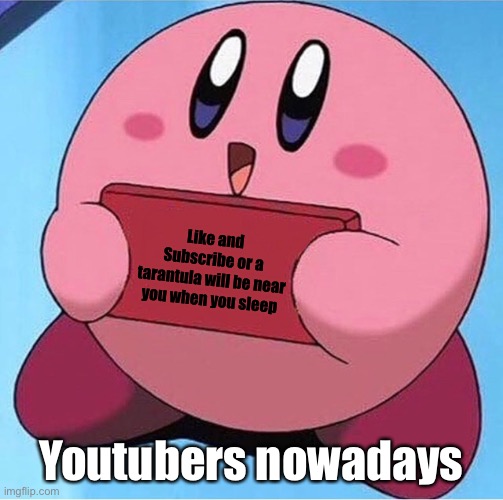 Kirby holding a sign |  Like and Subscribe or a tarantula will be near you when you sleep; Youtubers nowadays | image tagged in kirby holding a sign | made w/ Imgflip meme maker