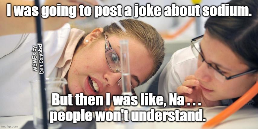 laboratory |  I was going to post a joke about sodium. MEMEs by Dan Campbell; But then I was like, Na . . . 
people won't understand. | image tagged in laboratory | made w/ Imgflip meme maker