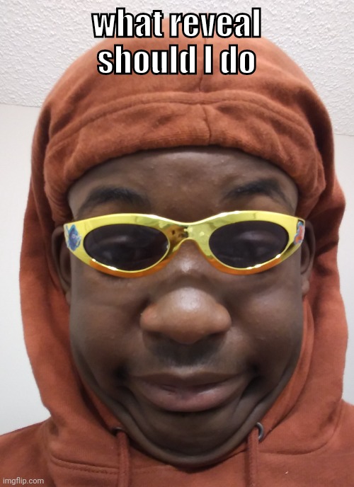 hoes do be mad doe- | what reveal should I do | image tagged in hoes do be mad doe- | made w/ Imgflip meme maker