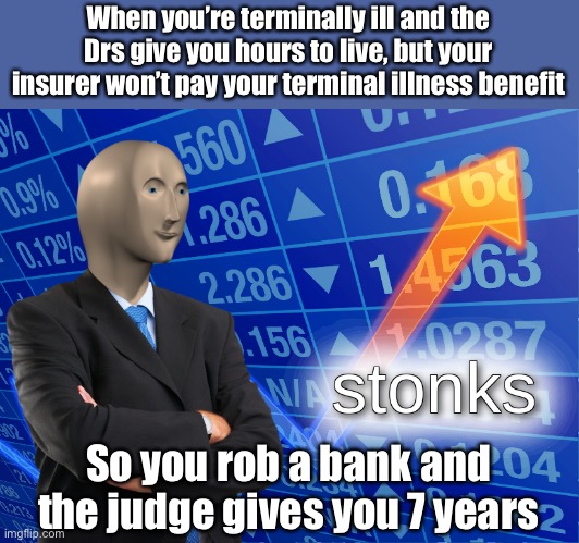 AIA is the anti stonks |  When you’re terminally ill and the Drs give you hours to live, but your insurer won’t pay your terminal illness benefit; So you rob a bank and the judge gives you 7 years | image tagged in stonks,bank,robbery,illness,judge,court | made w/ Imgflip meme maker