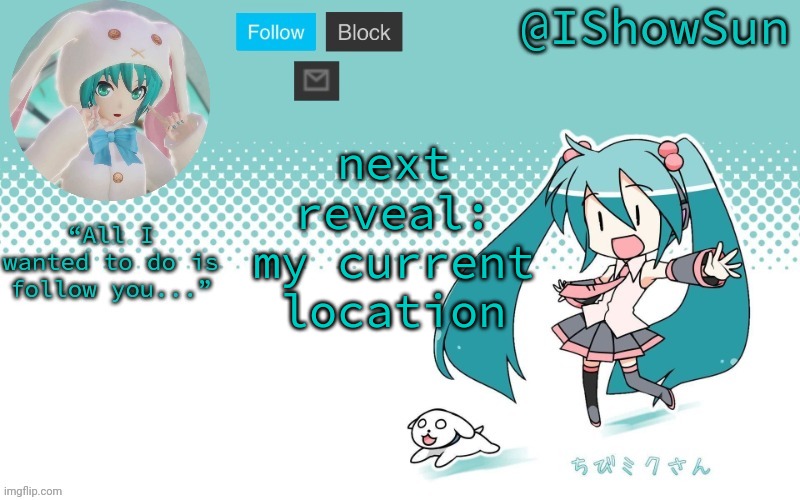 IShowSun but Miku, I guess | next reveal: my current location | image tagged in ishowsun but miku i guess | made w/ Imgflip meme maker