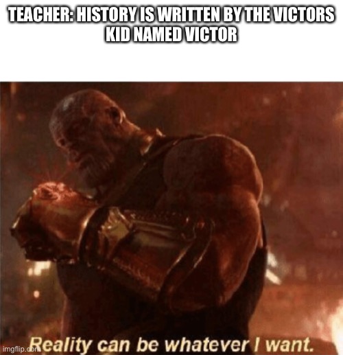 Reality can be whatever I want. | TEACHER: HISTORY IS WRITTEN BY THE VICTORS
KID NAMED VICTOR | image tagged in reality can be whatever i want,victor,kid named,school,history | made w/ Imgflip meme maker
