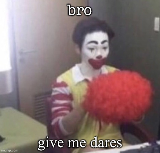 me asf | bro; give me dares | image tagged in me asf | made w/ Imgflip meme maker