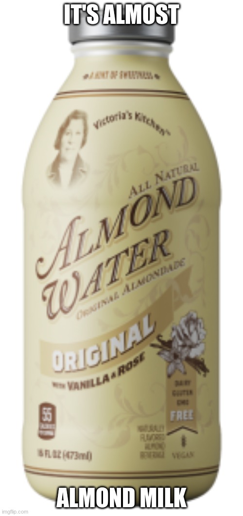 Transparent almond water | IT'S ALMOST; ALMOND MILK | image tagged in transparent almond water | made w/ Imgflip meme maker