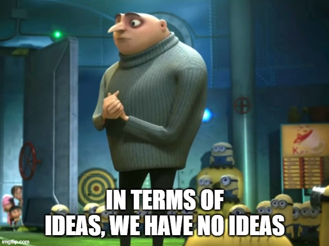 In terms of money, we have no money | IN TERMS OF IDEAS, WE HAVE NO IDEAS | image tagged in in terms of money we have no money | made w/ Imgflip meme maker