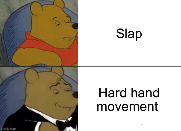? | Slap; Hard hand movement | image tagged in memes,tuxedo winnie the pooh | made w/ Imgflip meme maker