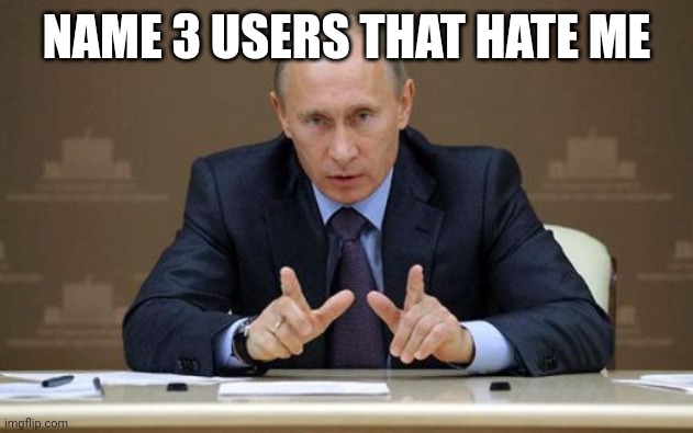 I'll wait | NAME 3 USERS THAT HATE ME | image tagged in memes,vladimir putin | made w/ Imgflip meme maker