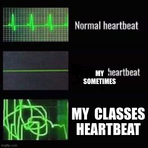 yes | MY
SOMETIMES; MY  CLASSES HEARTBEAT | image tagged in heartbeat rate | made w/ Imgflip meme maker