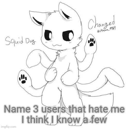 Cuz trend | Name 3 users that hate me
I think I know a few | image tagged in squid dog | made w/ Imgflip meme maker