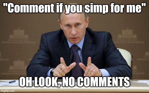 No one does, and that's a good thing. | "Comment if you simp for me"; OH LOOK, NO COMMENTS | image tagged in memes,vladimir putin | made w/ Imgflip meme maker