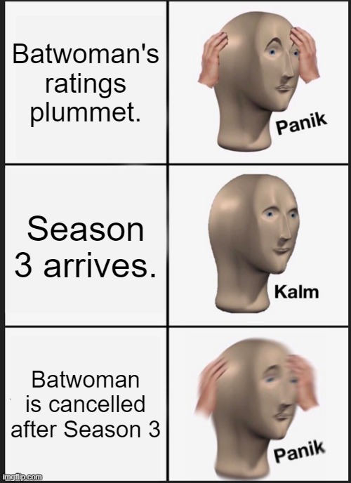 Panik Kalm Panik | Batwoman's ratings plummet. Season 3 arrives. Batwoman is cancelled after Season 3 | image tagged in memes,panik kalm panik | made w/ Imgflip meme maker