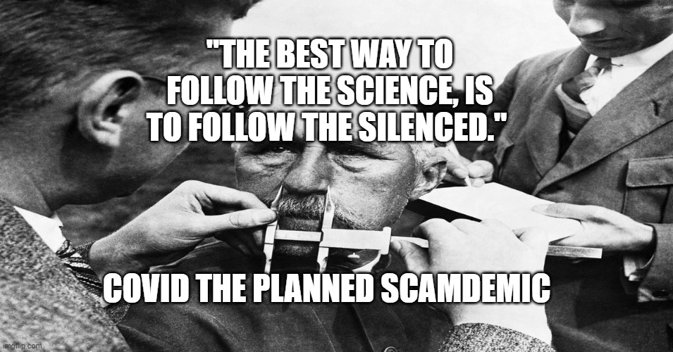 Nazi scientific racism eugenics | "THE BEST WAY TO FOLLOW THE SCIENCE, IS TO FOLLOW THE SILENCED."; COVID THE PLANNED SCAMDEMIC | image tagged in nazi scientific racism eugenics | made w/ Imgflip meme maker