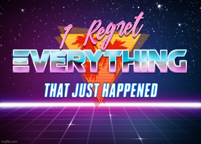 I Regret everything that just happened | image tagged in i regret everything that just happened | made w/ Imgflip meme maker