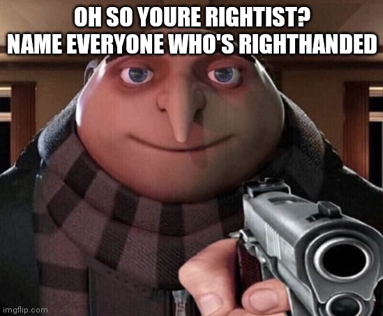 heheheha | OH SO YOURE RIGHTIST?
NAME EVERYONE WHO'S RIGHTHANDED | image tagged in gru gun | made w/ Imgflip meme maker