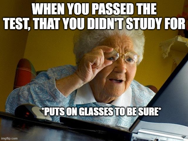 did tha really happen? | WHEN YOU PASSED THE TEST, THAT YOU DIDN'T STUDY FOR; *PUTS ON GLASSES TO BE SURE* | image tagged in memes,grandma finds the internet | made w/ Imgflip meme maker