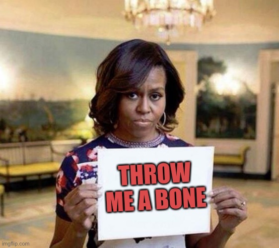 Michelle Obama blank sheet | THROW ME A BONE | image tagged in michelle obama blank sheet | made w/ Imgflip meme maker